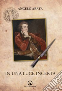 In una luce incerta libro di Arata Angelo