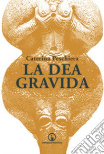 La dea gravida libro di Peschiera Caterina