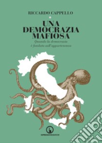 Una democrazia mafiosa. Quando la democrazia è fondata sull'appartenenza libro di Cappello Riccardo