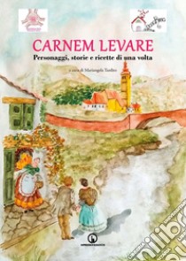 Carnem levare. Personaggi, storie e ricette di una volta libro di Tardito M. (cur.)