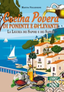 Cucina povera di Ponente e di Levante. La Liguria dei sapori e dei saperi libro di Veglienzone Martina