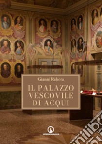 Il Palazzo Vescovile di Acqui Terme libro di Rebora Gianni