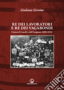 Re dei lavoratori e re dei vagabondi. I bottai di Canelli e dell'Astigiano (1890-1945) libro di Giovine Giuliano