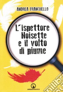 L'ispettore Noisette e il volto di piume libro di Franchello Andrea