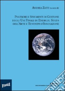 Politiche e strumenti di gestione degli usi finali di energia: stato dell'arte e tentativi d'innovazione libro di Zatti A. (cur.)