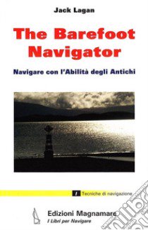 The barefoot navigator. Navigare con l'abilità degli antichi. Ediz. illustrata libro di Lagan Jack; Magnabosco P. (cur.)