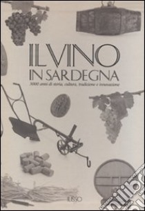 Il vino in Sardegna. 3000 anni di storia, cultura, tradizione e innovazione. Ediz. illustrata libro