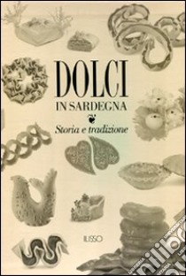 Dolci in Sardegna. Storia e tradizione. Ediz. illustrata libro