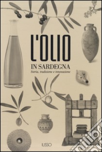 L'olio in Sardegna. Storia, tradizione e innovazione. Ediz. illustrata libro