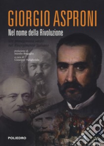 Giorgio Asproni. Nel nome della rivoluzione. Un protagonista sardo nel Risorgimento italiano libro di Puligheddu G. (cur.)