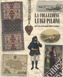 La collezione Luigi Piloni dell'Università degli Studi di Cagliari. Ediz. a colori libro di Ladogana R. (cur.)