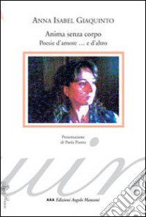 Anima senza corpo. Poesie d'amore... e d'altro libro di Giaquinto A. Isabel