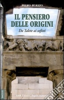 Il pensiero delle origini. Da Talete ai sofisti libro di Burzio Piero