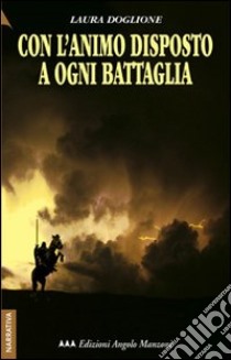 Con l'animo disposto a ogni battaglia libro di Doglione Laura