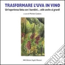 Trasformare l'uva in vino. Un'esperienza fatta con i bambini... utile anche ai grandi libro di Catalano Michele