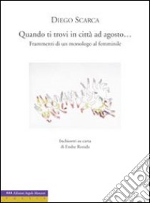 Quando ti trovi in città ad agosto... Frammenti di un monologo al femminile libro di Scarca Diego