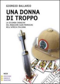 Una donna di troppo. La seconda indagine del maggiore Aldo Morosini nell'Africa Orientale Italiana. Ediz. a caratteri grandi libro di Ballario Giorgio