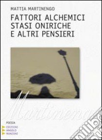 Fattori alchemici; stasi oniriche e altri pensieri. Vol. 2: Canzoni e poesie libro di Martinengo Mattia