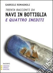 Trenta racconti da navi in bottiglia e quattro inediti. Ediz. a caratteri grandi libro di Romagnoli Gabriele