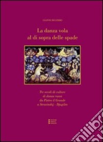 La danza vola al di sopra delle spade. Tre secoli di culture della danza russa da Pietro il Grande a Stravinskij-Djagilev libro di Secondo Gianni