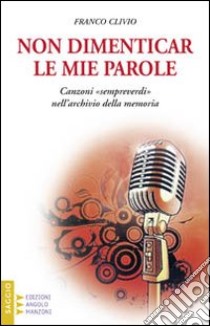 Non dimenticar le mie parole... Canzoni «sempreverdi» nell'archivio della memoria libro di Clivio Franco