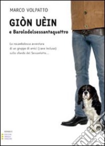 Giòn Uèin e barolodelsessantaquattro. La rocambolesca avventura di un gruppo di amici (cane incluso) sullo sfondo del Sessantotto libro di Volpatto Marco