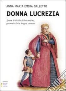 Donna Lucrezia. Sposa di Guido Aldobrandino; generale dalla doppia casacca. Ediz. a caratteri grandi libro di Galletto Anna M.