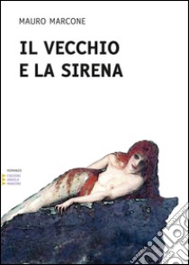 Il vecchio e la sirena. Ediz. a caratteri grandi libro di Marcone Mauro