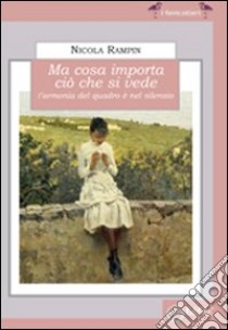 Ma cosa importa ciò che si vede. L'armonia del quadro è nel silenzio libro di Rampin Nicola