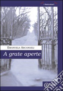 A grate aperte libro di Arcangeli Emanuela