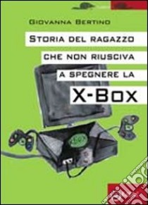 Storia del ragazzo che non riusciva a spegnere la Xbox libro di Bertino Giovanna