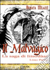 Il malvagico. La saga di Iiisodàar. Vol. 1 libro di Milazzi Donata