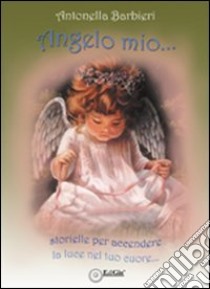 Angelo mio... Storielle per accendere la luce nel tuo cuore libro di Barbieri Antonella