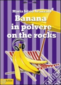 Banana in polvere on the rocks libro di Avanzato Maria Silvia