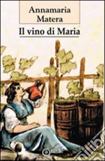 Il vino di Maria libro di Matera Annamaria