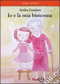 Io e la mia bisnonna. Ediz. illustrata libro di Cauduro Attilia