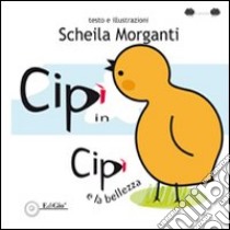 Cipì in. Cipì e la bellezza. Ediz. illustrata libro di Morganti Scheila