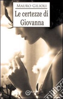 Le certezze di Giovanna libro di Gilioli Mauro