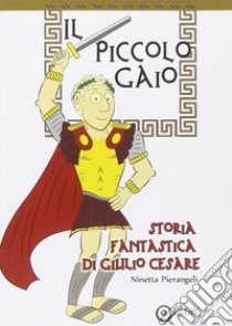 Il piccolo Gaio. Storia fantastica di Giulio Cesare libro di Pierangeli Ninetta