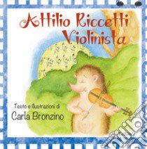 Attilio Riccetti, violinista. Ediz. a colori libro di Bronzino Carla