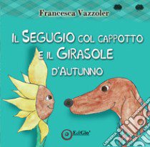 Il Segugio col cappotto e il Girasole d'autunno libro di Vazzoler Francesca