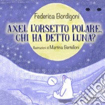 Axel l'orsetto polare, Chi ha detto Luna? Ediz. a colori libro di Bordigoni Federica