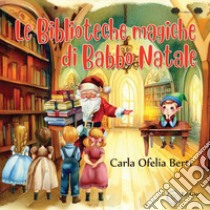 Le biblioteche magiche di Babbo Natale libro di Berti Carla Ofelia