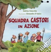 Squadra castori in azione. Ediz. illustrata libro di Ginocchio Sabrina