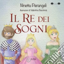 Il re dei sogni. Ediz. a colori libro di Pierangeli Ninetta