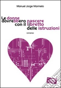 Le donne dovrebbero nascere con il libretto delle istruzioni libro di Marmelo Manuel J.