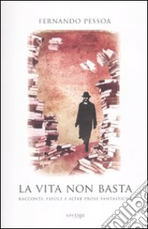 La Vita non basta. Racconti, favole e altre prose fantastiche libro di Pessoa Fernando; Goncalves Z. C. (cur.)