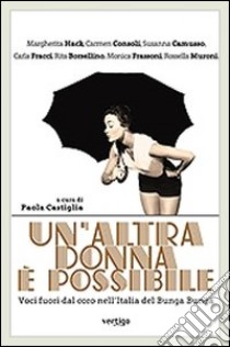 Un'altra donna è possibile. Voci fuori dal coro nell'Italia del bunga bunga libro di Castiglia P. (cur.)