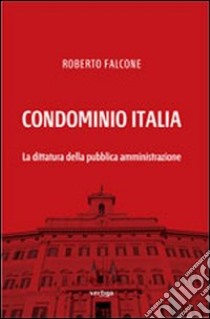 Condominio Italia. La dittatura della pubblica amministrazione libro di Falcone Roberto