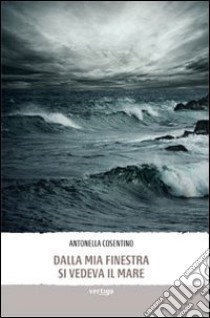 Dalla mia finestra si vedeva il mare libro di Cosentino Antonella